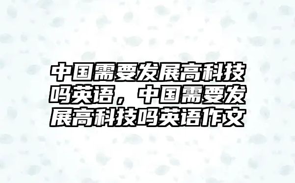 中國需要發(fā)展高科技嗎英語，中國需要發(fā)展高科技嗎英語作文