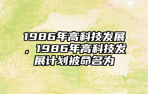 1986年高科技發(fā)展，1986年高科技發(fā)展計劃被命名為