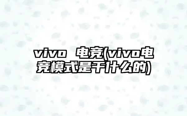 vivo 電競(jìng)(vivo電競(jìng)模式是干什么的)