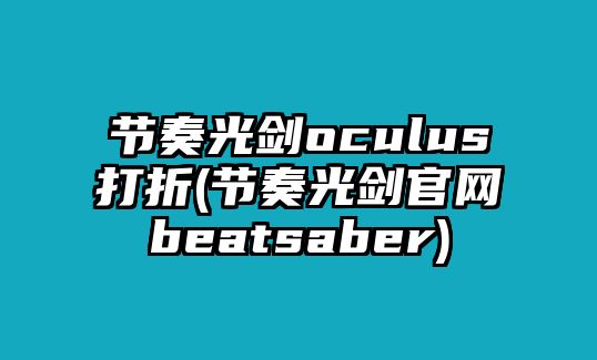 節(jié)奏光劍oculus打折(節(jié)奏光劍官網(wǎng)beatsaber)