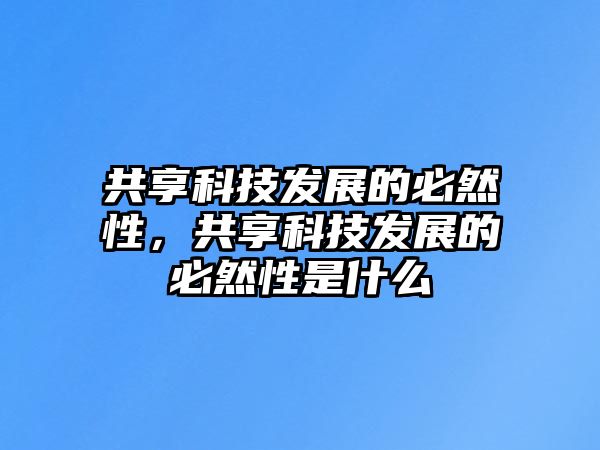 共享科技發(fā)展的必然性，共享科技發(fā)展的必然性是什么