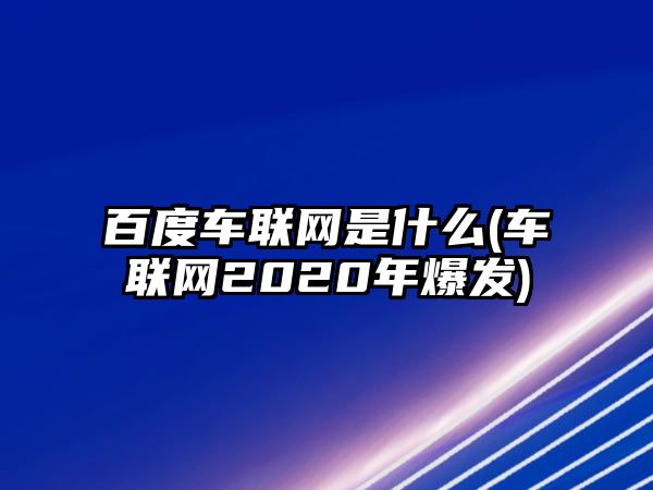 百度車聯(lián)網(wǎng)是什么(車聯(lián)網(wǎng)2020年爆發(fā))