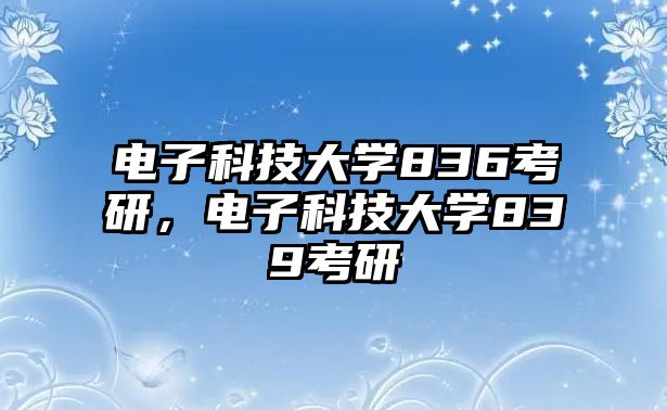 電子科技大學(xué)836考研，電子科技大學(xué)839考研