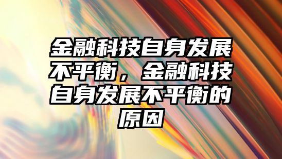 金融科技自身發(fā)展不平衡，金融科技自身發(fā)展不平衡的原因