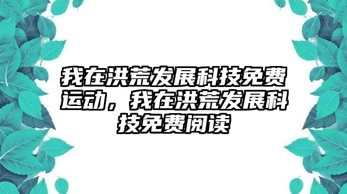 我在洪荒發(fā)展科技免費(fèi)運(yùn)動(dòng)，我在洪荒發(fā)展科技免費(fèi)閱讀