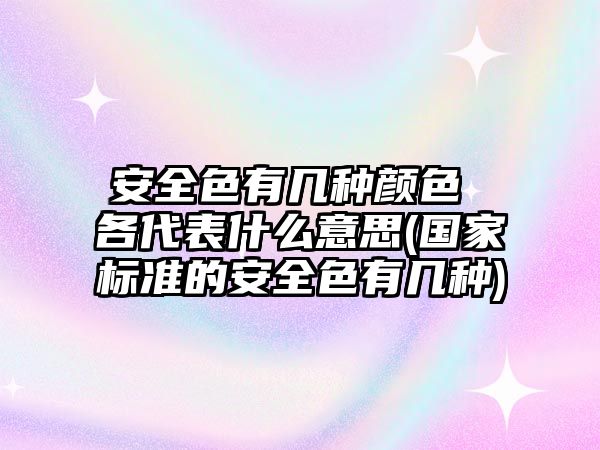 安全色有幾種顏色 各代表什么意思(國(guó)家標(biāo)準(zhǔn)的安全色有幾種)