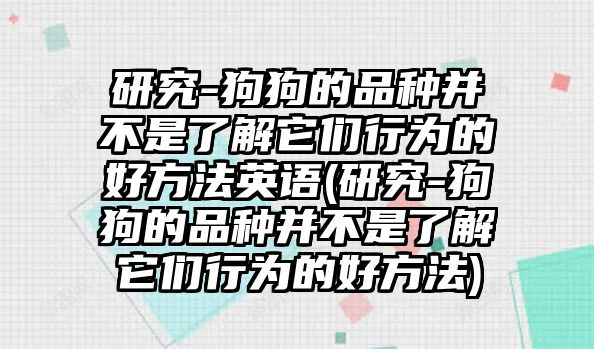 研究-狗狗的品種并不是了解它們行為的好方法英語(yǔ)(研究-狗狗的品種并不是了解它們行為的好方法)