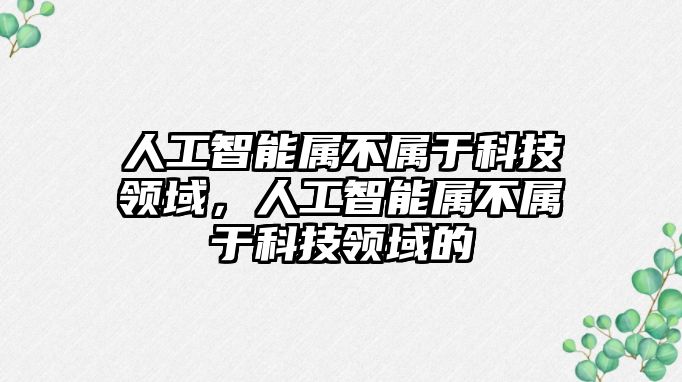 人工智能屬不屬于科技領(lǐng)域，人工智能屬不屬于科技領(lǐng)域的