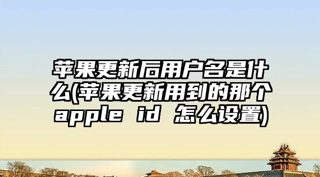 蘋果更新后用戶名是什么(蘋果更新用到的那個apple id 怎么設(shè)置)