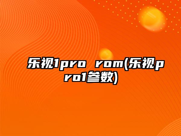 樂視1pro rom(樂視pro1參數(shù))