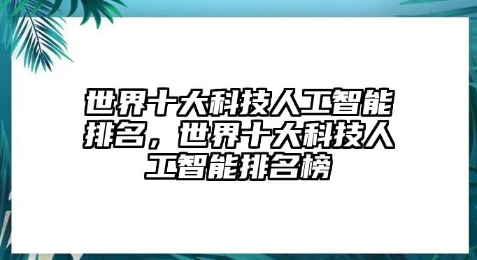 世界十大科技人工智能排名，世界十大科技人工智能排名榜