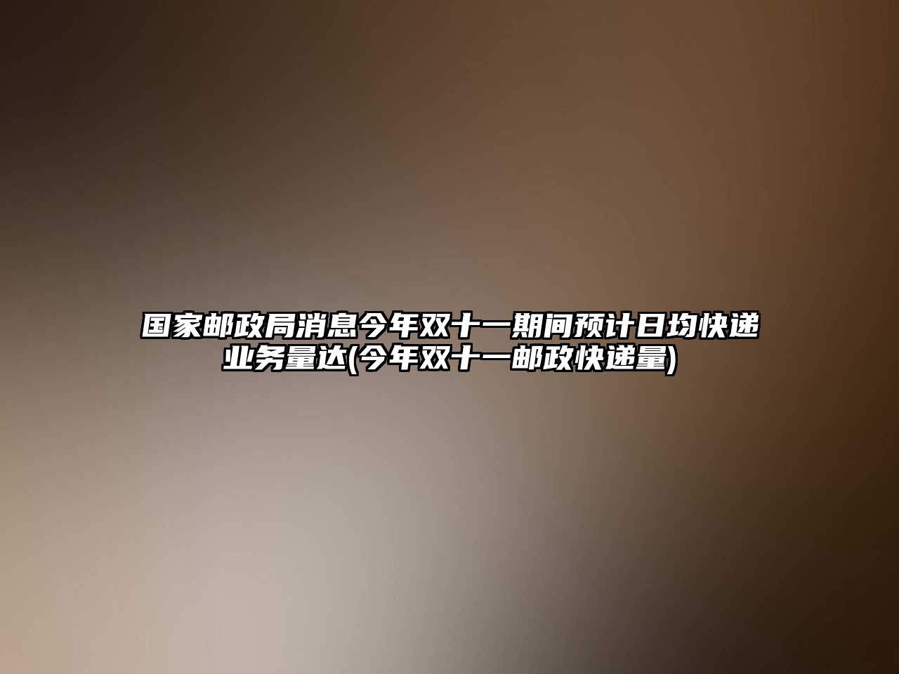 國家郵政局消息今年雙十一期間預(yù)計日均快遞業(yè)務(wù)量達(今年雙十一郵政快遞量)