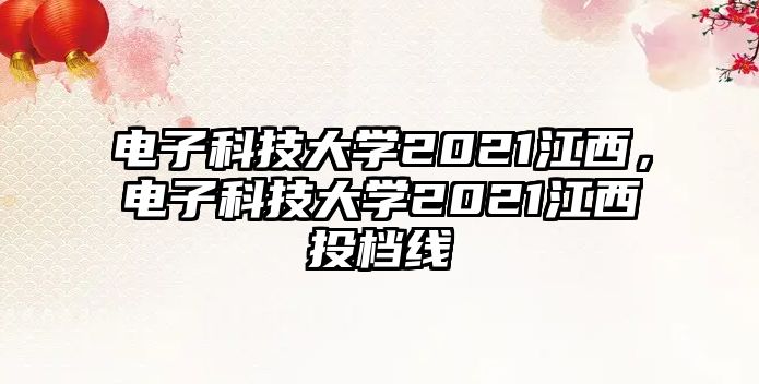 電子科技大學(xué)2021江西，電子科技大學(xué)2021江西投檔線