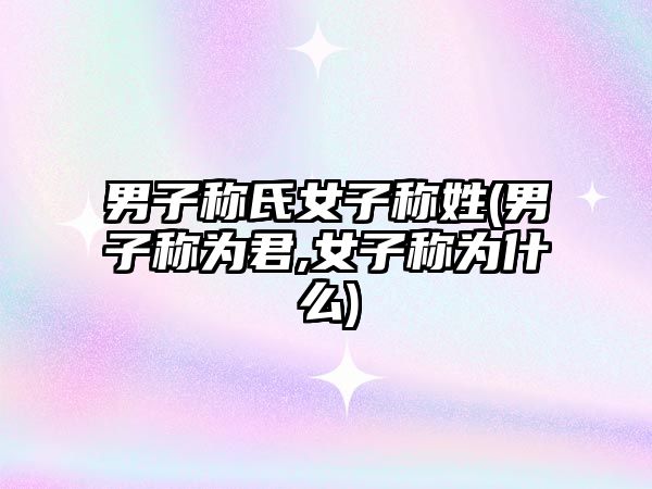 男子稱氏女子稱姓(男子稱為君,女子稱為什么)