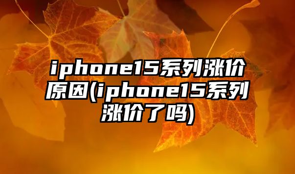 iphone15系列漲價(jià)原因(iphone15系列漲價(jià)了嗎)