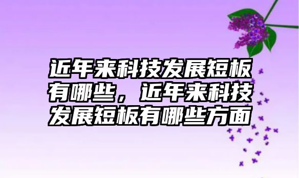 近年來科技發(fā)展短板有哪些，近年來科技發(fā)展短板有哪些方面