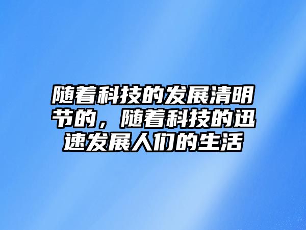 隨著科技的發(fā)展清明節(jié)的，隨著科技的迅速發(fā)展人們的生活