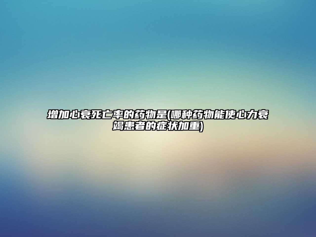 增加心衰死亡率的藥物是(哪種藥物能使心力衰竭患者的癥狀加重)