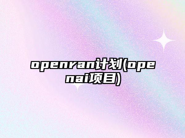 openran計(jì)劃(openai項(xiàng)目)