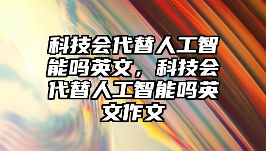 科技會(huì)代替人工智能嗎英文，科技會(huì)代替人工智能嗎英文作文