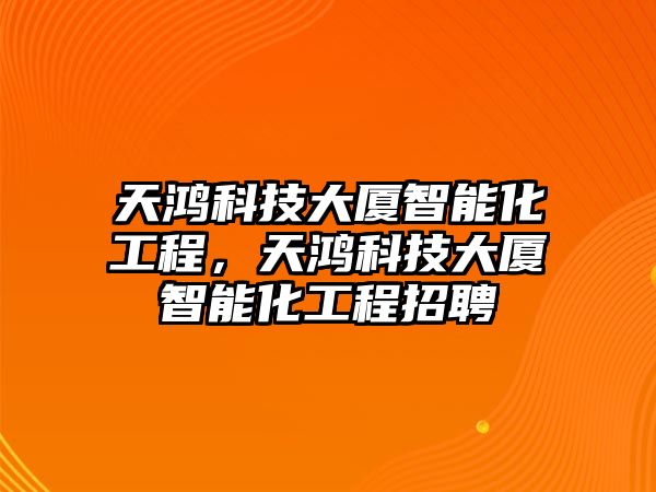 天鴻科技大廈智能化工程，天鴻科技大廈智能化工程招聘