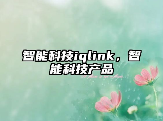 智能科技iqlink，智能科技產(chǎn)品