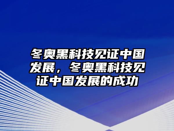 冬奧黑科技見證中國發(fā)展，冬奧黑科技見證中國發(fā)展的成功