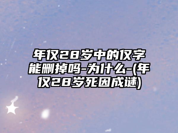 年僅28歲中的僅字能刪掉嗎-為什么-(年僅28歲死因成謎)