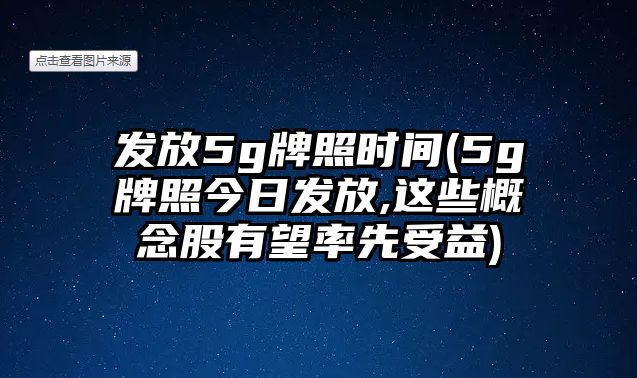 發(fā)放5g牌照時(shí)間(5g牌照今日發(fā)放,這些概念股有望率先受益)