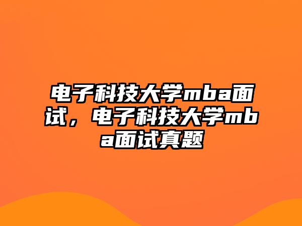 電子科技大學mba面試，電子科技大學mba面試真題