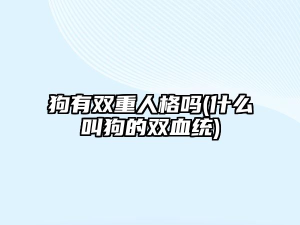 狗有雙重人格嗎(什么叫狗的雙血統(tǒng))