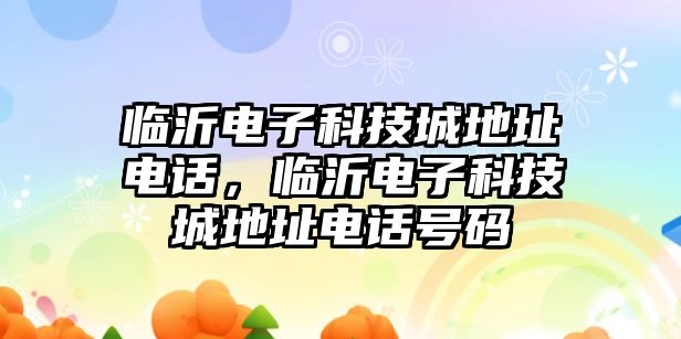 臨沂電子科技城地址電話，臨沂電子科技城地址電話號(hào)碼