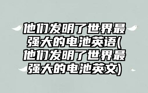 他們發(fā)明了世界最強(qiáng)大的電池英語(他們發(fā)明了世界最強(qiáng)大的電池英文)