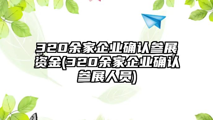 320余家企業(yè)確認(rèn)參展資金(320余家企業(yè)確認(rèn)參展人員)