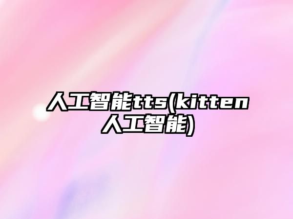 人工智能tts(kitten人工智能)