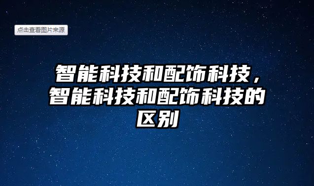 智能科技和配飾科技，智能科技和配飾科技的區(qū)別