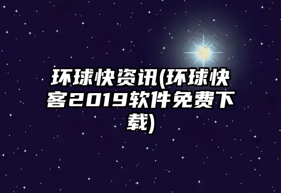 環(huán)球快資訊(環(huán)球快客2019軟件免費(fèi)下載)