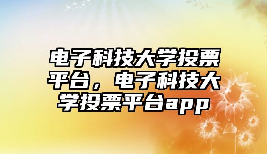 電子科技大學投票平臺，電子科技大學投票平臺app