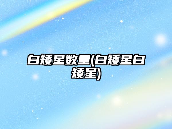 白矮星數(shù)量(白矮星白矮星)