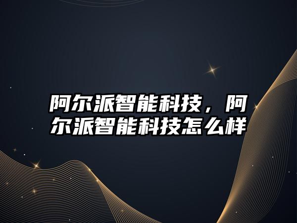 阿爾派智能科技，阿爾派智能科技怎么樣