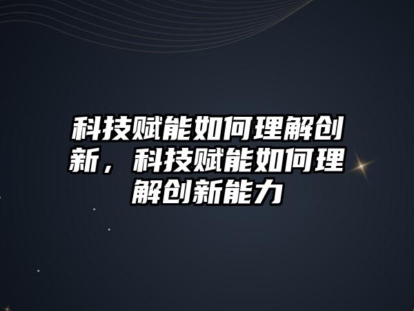 科技賦能如何理解創(chuàng)新，科技賦能如何理解創(chuàng)新能力