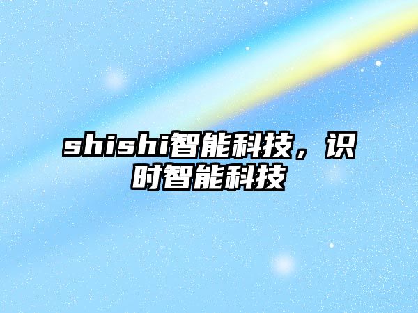 shishi智能科技，識(shí)時(shí)智能科技