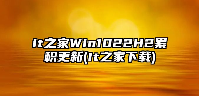 it之家Win1022H2累積更新(It之家下載)