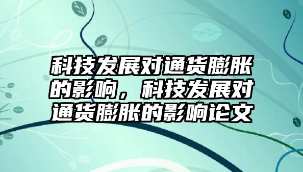 科技發(fā)展對通貨膨脹的影響，科技發(fā)展對通貨膨脹的影響論文