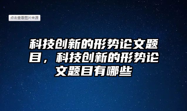 科技創(chuàng)新的形勢論文題目，科技創(chuàng)新的形勢論文題目有哪些