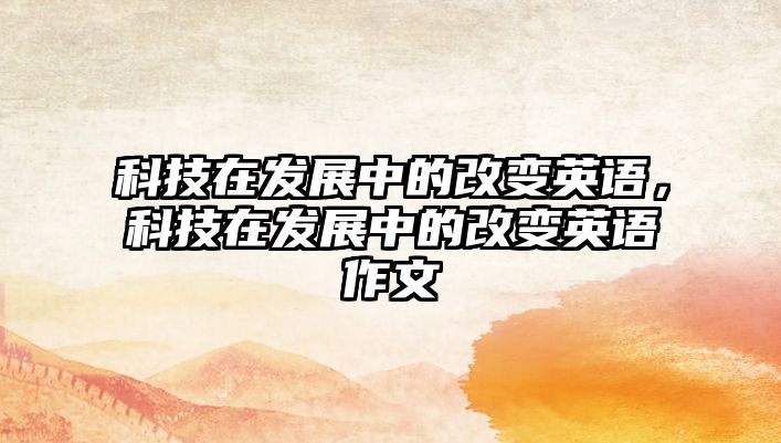 科技在發(fā)展中的改變英語，科技在發(fā)展中的改變英語作文