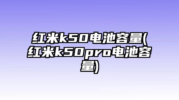 紅米k50電池容量(紅米k50pro電池容量)