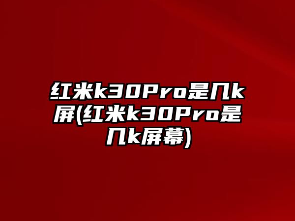 紅米k30Pro是幾k屏(紅米k30Pro是幾k屏幕)