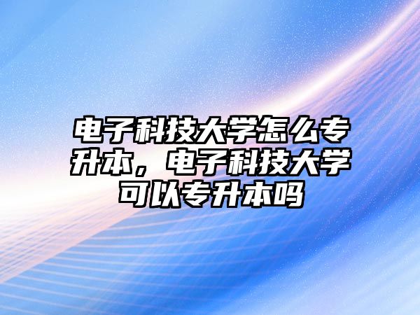 電子科技大學(xué)怎么專升本，電子科技大學(xué)可以專升本嗎