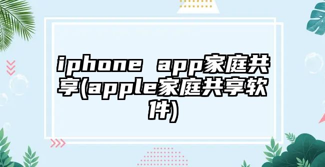 iphone app家庭共享(apple家庭共享軟件)